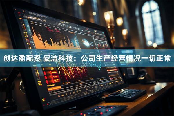 创达盈配资 安洁科技：公司生产经营情况一切正常