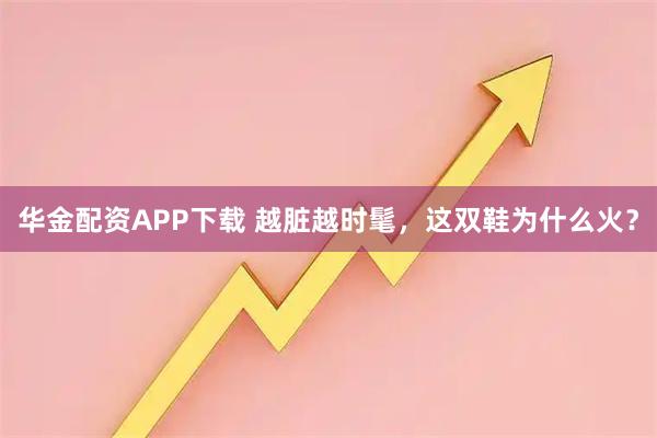 华金配资APP下载 越脏越时髦，这双鞋为什么火？