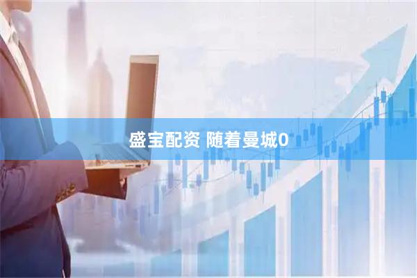 盛宝配资 随着曼城0