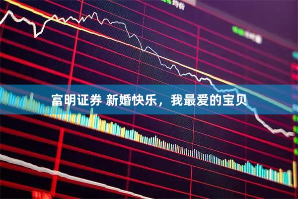 富明证券 新婚快乐，我最爱的宝贝