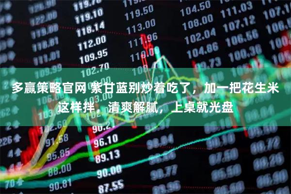 多赢策略官网 紫甘蓝别炒着吃了，加一把花生米这样拌，清爽解腻，上桌就光盘