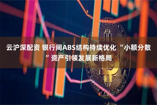 云沪深配资 银行间ABS结构持续优化 “小额分散”资产引领发展新格局