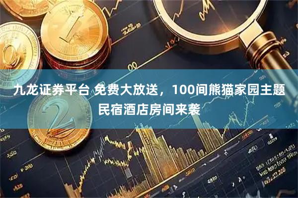 九龙证券平台 免费大放送，100间熊猫家园主题民宿酒店房间来袭