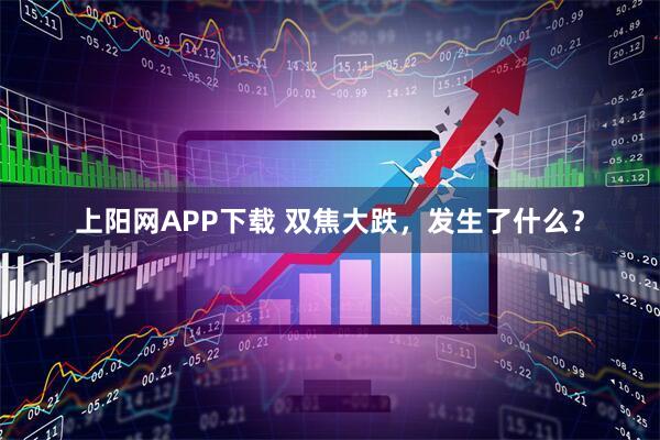 上阳网APP下载 双焦大跌，发生了什么？