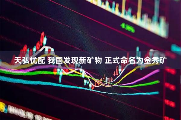 天弘忧配 我国发现新矿物 正式命名为金秀矿