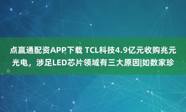 点赢通配资APP下载 TCL科技4.9亿元收购兆元光电，涉足LED芯片领域有三大原因|如数家珍