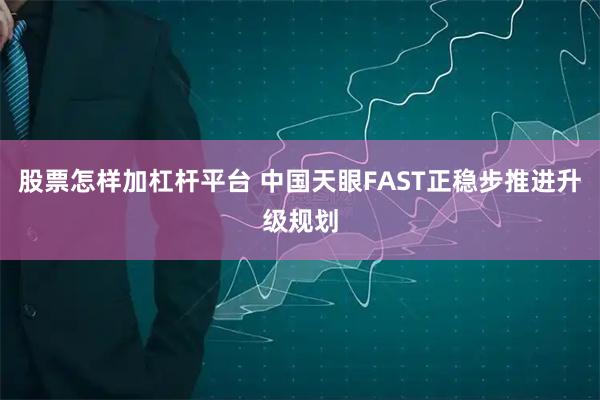 股票怎样加杠杆平台 中国天眼FAST正稳步推进升级规划