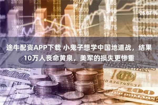 途牛配资APP下载 小鬼子想学中国地道战，结果10万人丧命黄泉，美军的损失更惨重