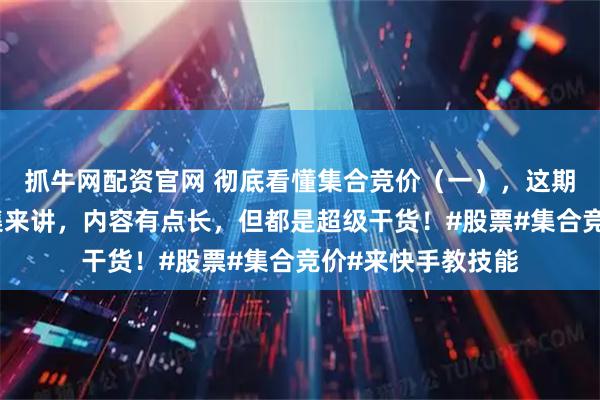 抓牛网配资官网 彻底看懂集合竞价（一），这期集合竞价会分两集来讲，内容有点长，但都是超级干货！#股票#集合竞价#来快手教技能