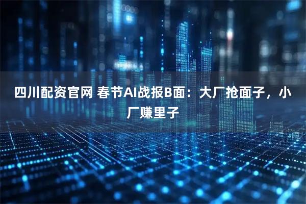 四川配资官网 春节AI战报B面：大厂抢面子，小厂赚里子
