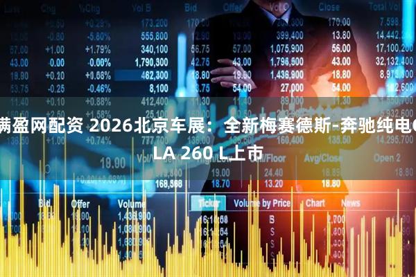 满盈网配资 2026北京车展：全新梅赛德斯-奔驰纯电CLA 260 L上市
